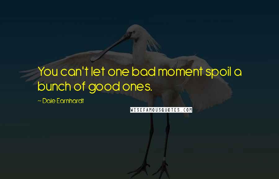 Dale Earnhardt Quotes: You can't let one bad moment spoil a bunch of good ones.