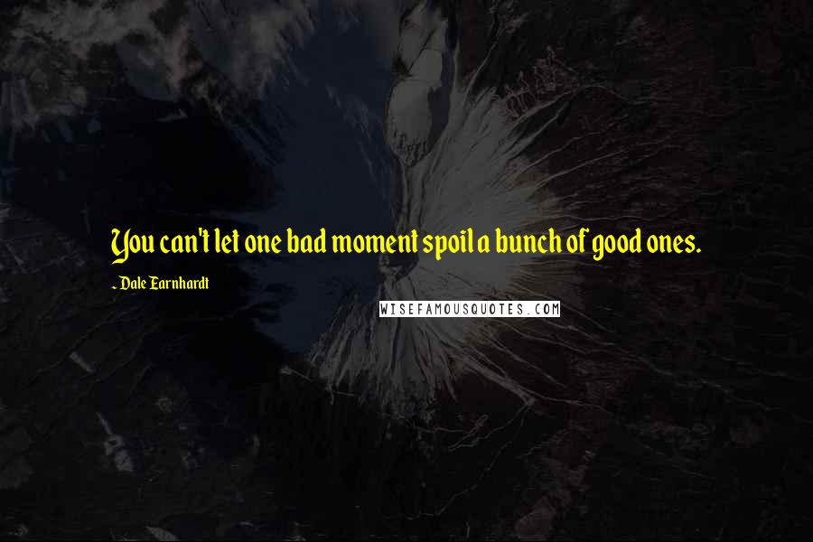 Dale Earnhardt Quotes: You can't let one bad moment spoil a bunch of good ones.