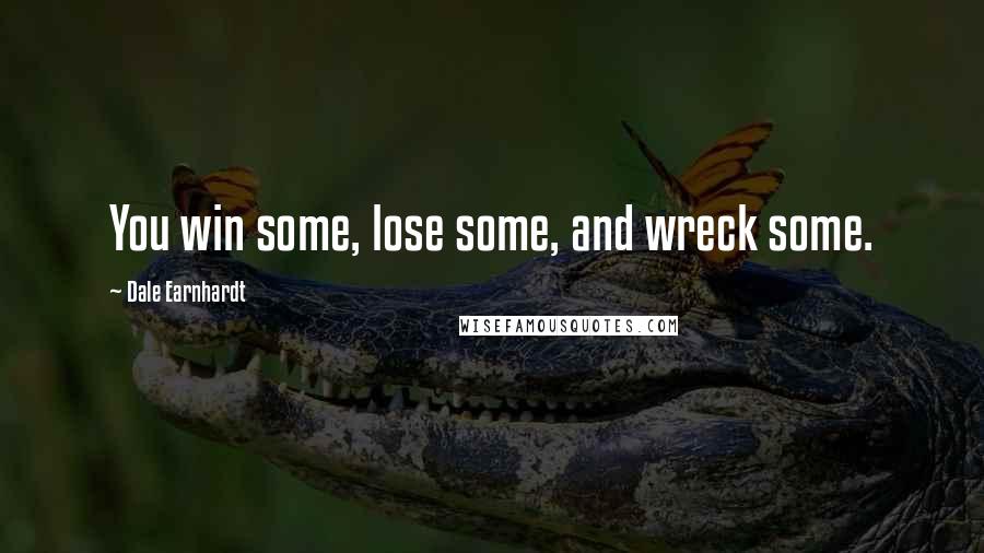 Dale Earnhardt Quotes: You win some, lose some, and wreck some.