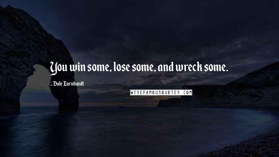 Dale Earnhardt Quotes: You win some, lose some, and wreck some.