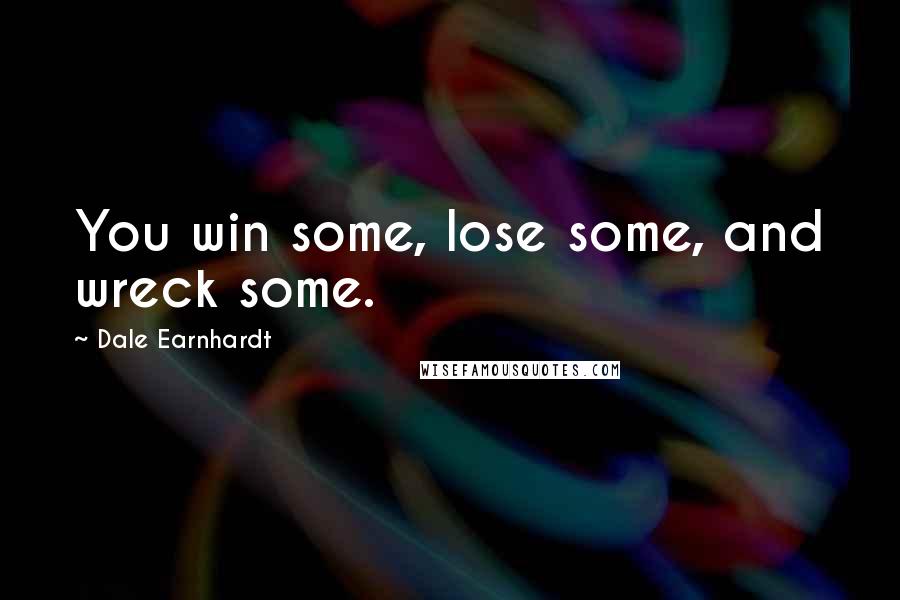 Dale Earnhardt Quotes: You win some, lose some, and wreck some.