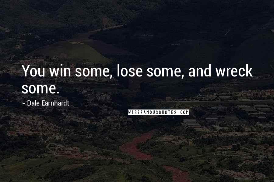 Dale Earnhardt Quotes: You win some, lose some, and wreck some.