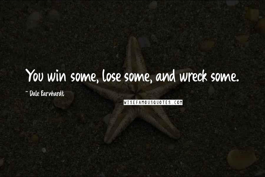 Dale Earnhardt Quotes: You win some, lose some, and wreck some.