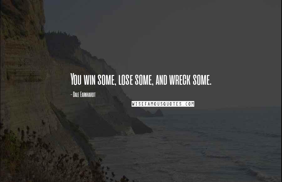 Dale Earnhardt Quotes: You win some, lose some, and wreck some.