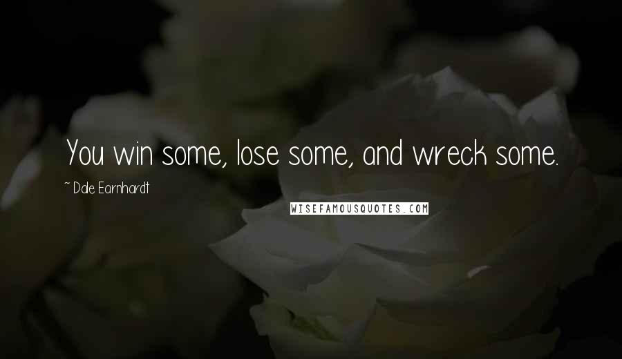 Dale Earnhardt Quotes: You win some, lose some, and wreck some.
