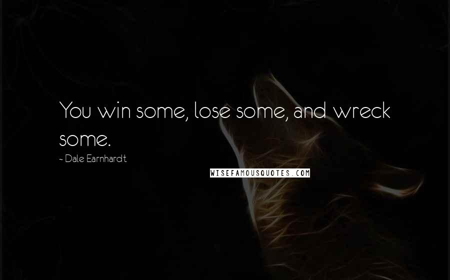 Dale Earnhardt Quotes: You win some, lose some, and wreck some.