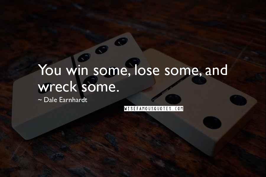 Dale Earnhardt Quotes: You win some, lose some, and wreck some.