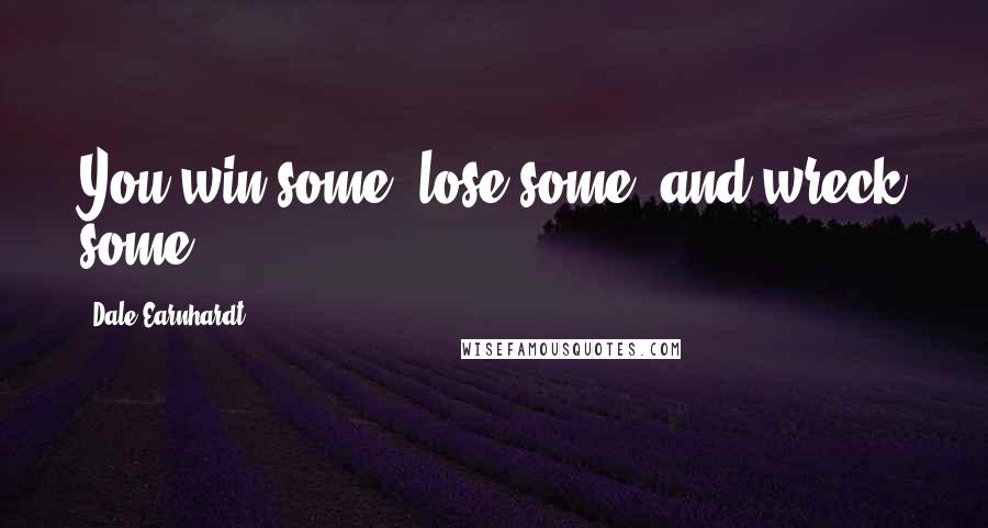 Dale Earnhardt Quotes: You win some, lose some, and wreck some.