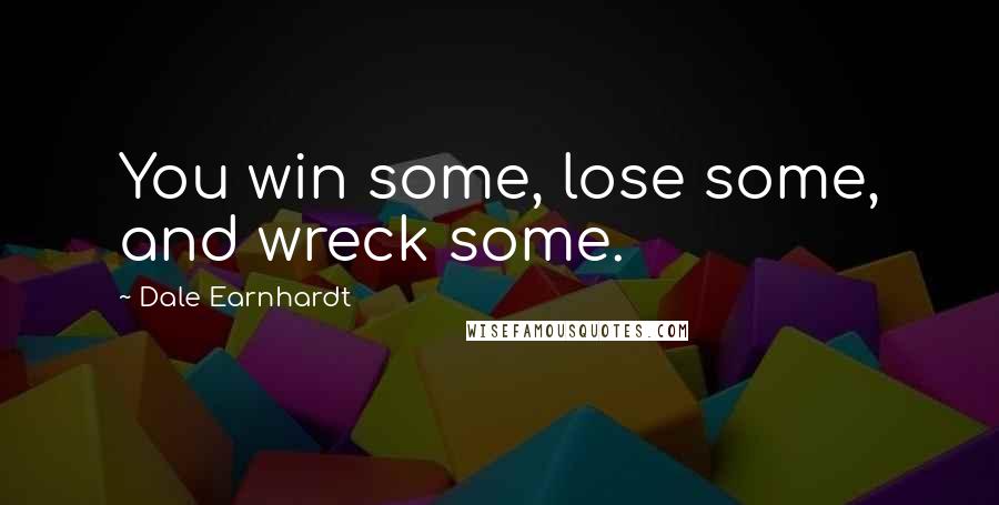 Dale Earnhardt Quotes: You win some, lose some, and wreck some.