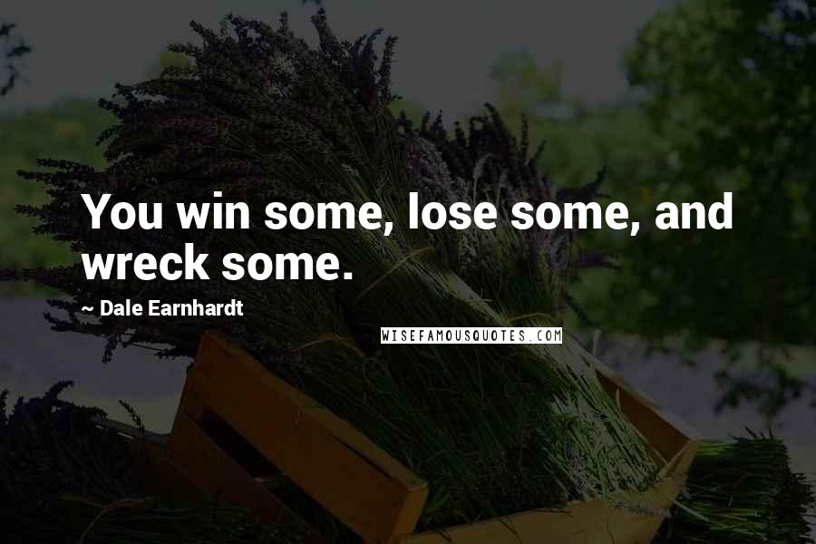 Dale Earnhardt Quotes: You win some, lose some, and wreck some.