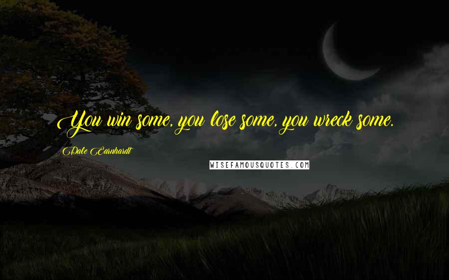 Dale Earnhardt Quotes: You win some, you lose some, you wreck some.