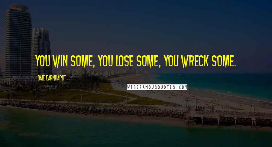 Dale Earnhardt Quotes: You win some, you lose some, you wreck some.