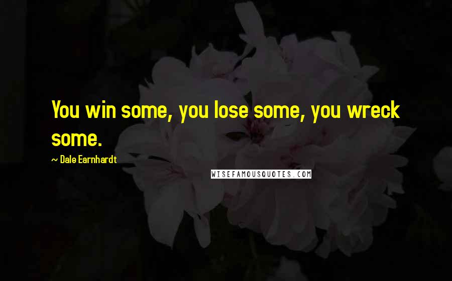 Dale Earnhardt Quotes: You win some, you lose some, you wreck some.