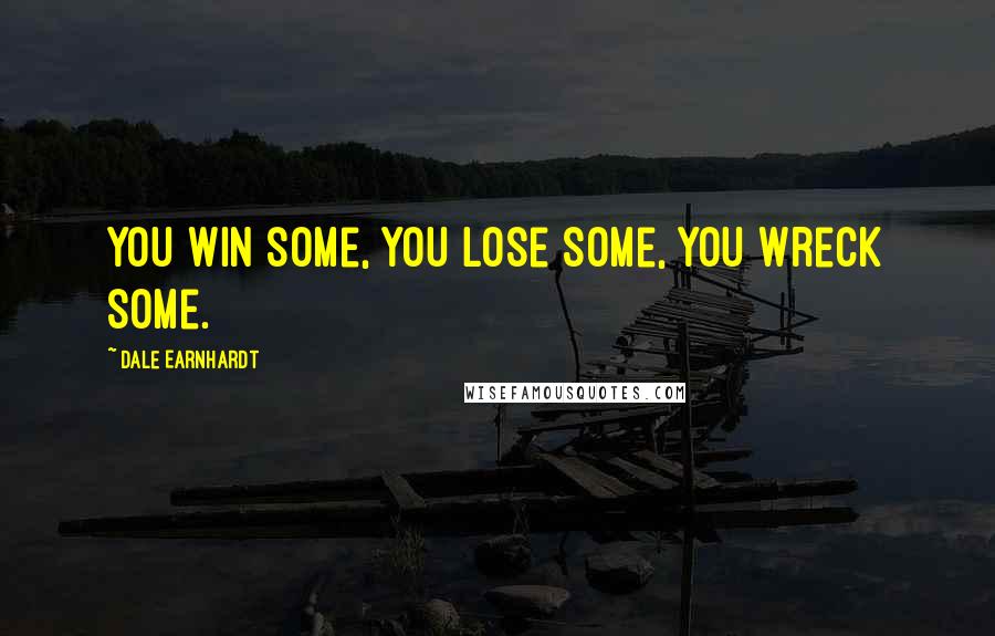 Dale Earnhardt Quotes: You win some, you lose some, you wreck some.