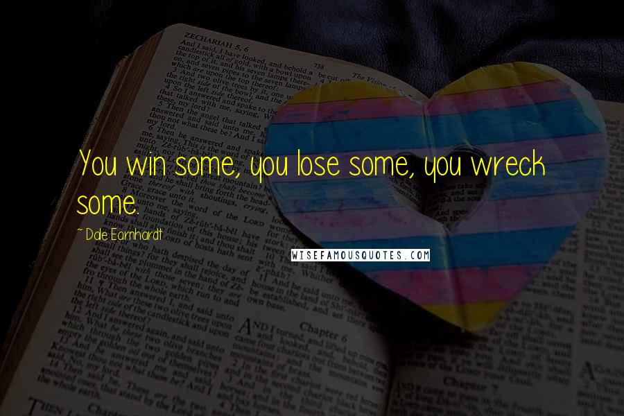 Dale Earnhardt Quotes: You win some, you lose some, you wreck some.