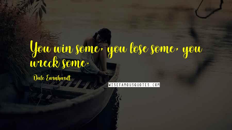 Dale Earnhardt Quotes: You win some, you lose some, you wreck some.