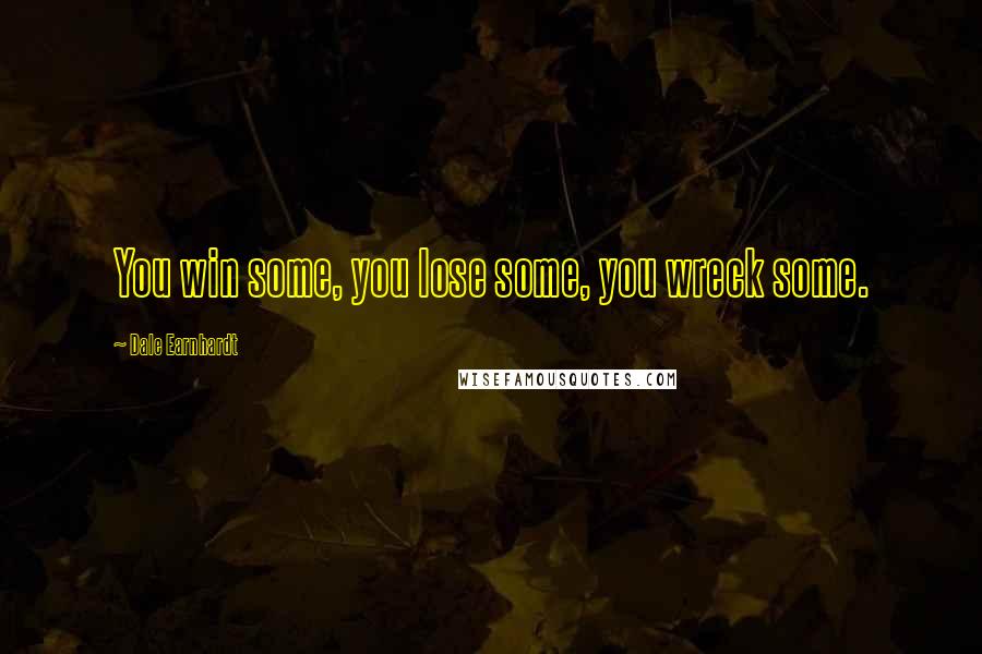 Dale Earnhardt Quotes: You win some, you lose some, you wreck some.
