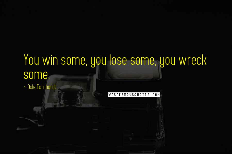 Dale Earnhardt Quotes: You win some, you lose some, you wreck some.