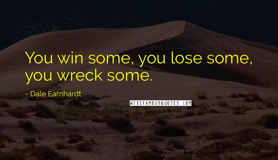 Dale Earnhardt Quotes: You win some, you lose some, you wreck some.