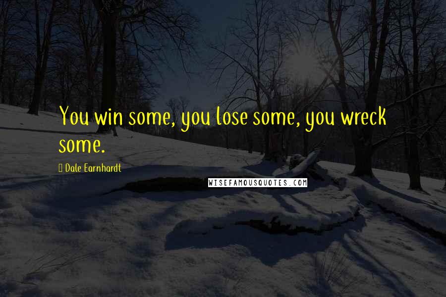 Dale Earnhardt Quotes: You win some, you lose some, you wreck some.