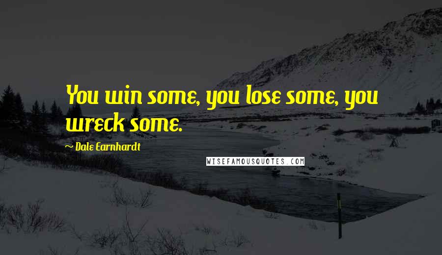 Dale Earnhardt Quotes: You win some, you lose some, you wreck some.