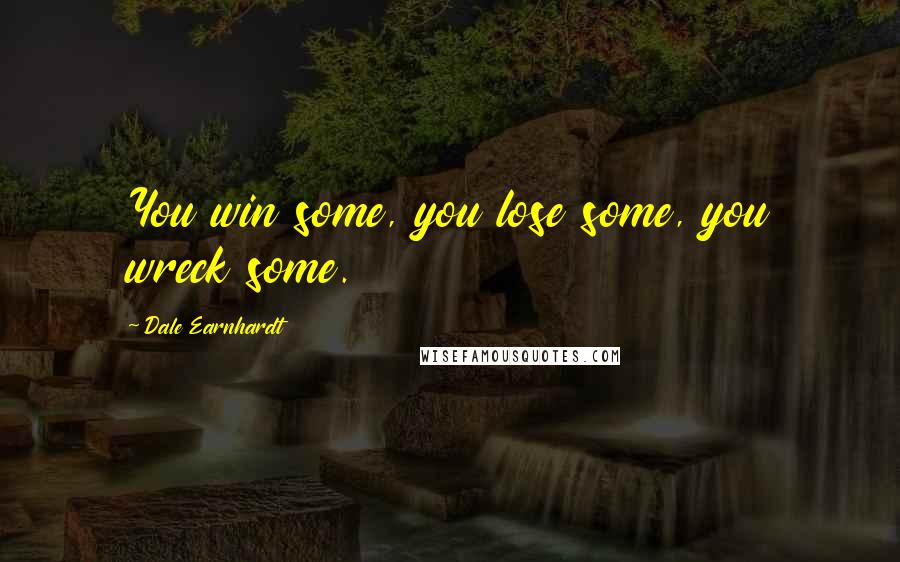 Dale Earnhardt Quotes: You win some, you lose some, you wreck some.