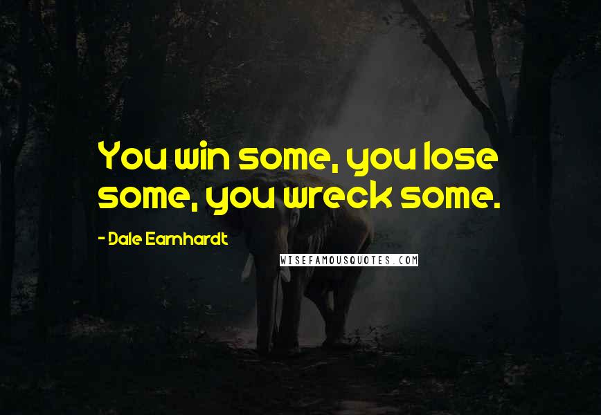 Dale Earnhardt Quotes: You win some, you lose some, you wreck some.