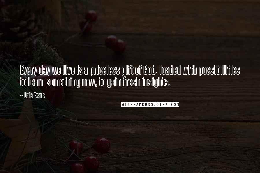 Dale Evans Quotes: Every day we live is a priceless gift of God, loaded with possibilities to learn something new, to gain fresh insights.