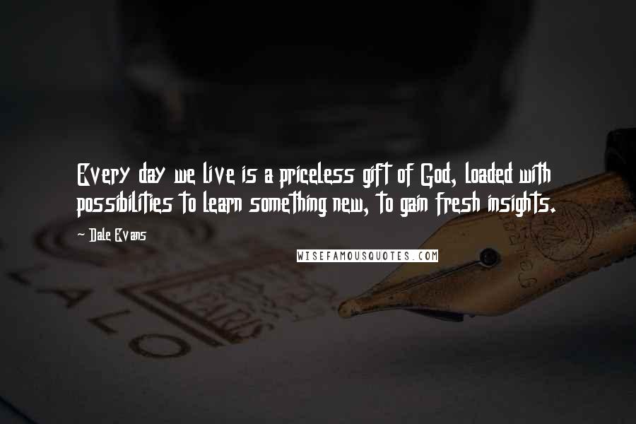 Dale Evans Quotes: Every day we live is a priceless gift of God, loaded with possibilities to learn something new, to gain fresh insights.