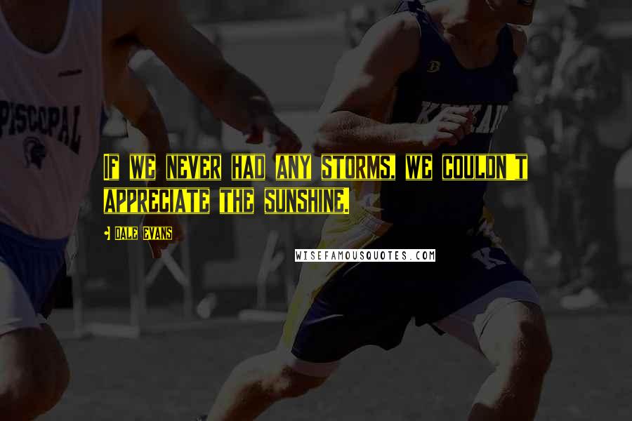 Dale Evans Quotes: If we never had any storms, we couldn't appreciate the sunshine.