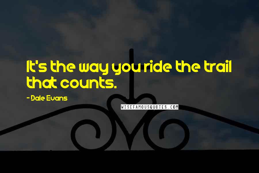Dale Evans Quotes: It's the way you ride the trail that counts.