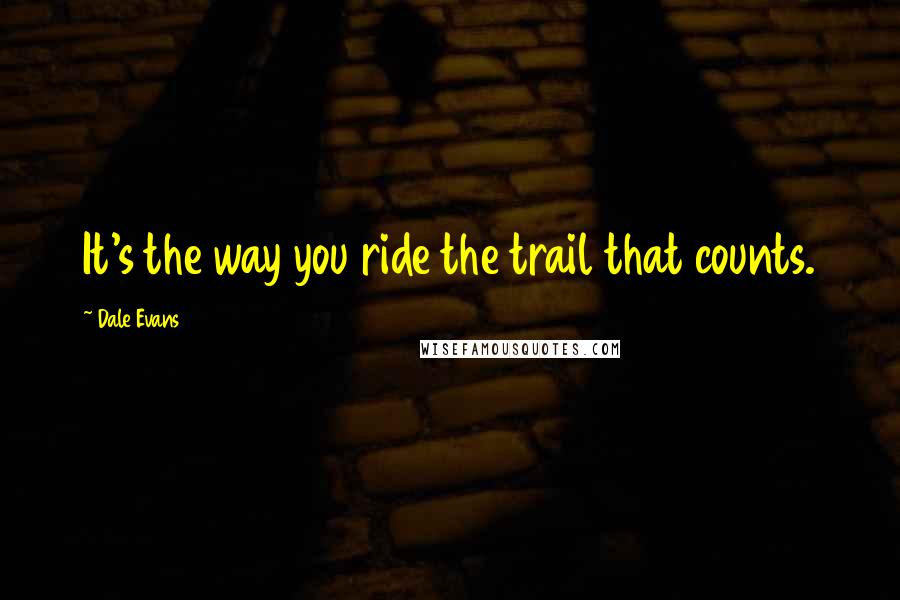Dale Evans Quotes: It's the way you ride the trail that counts.