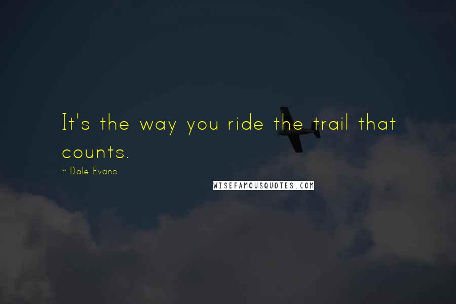 Dale Evans Quotes: It's the way you ride the trail that counts.