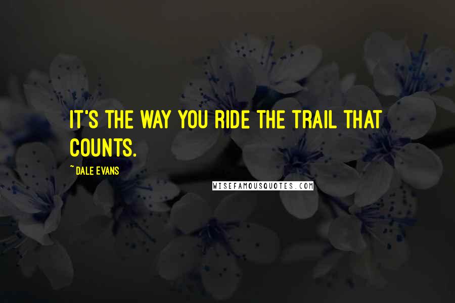 Dale Evans Quotes: It's the way you ride the trail that counts.