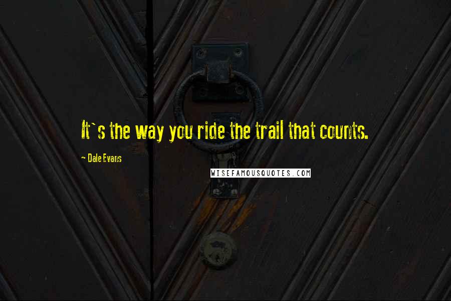Dale Evans Quotes: It's the way you ride the trail that counts.