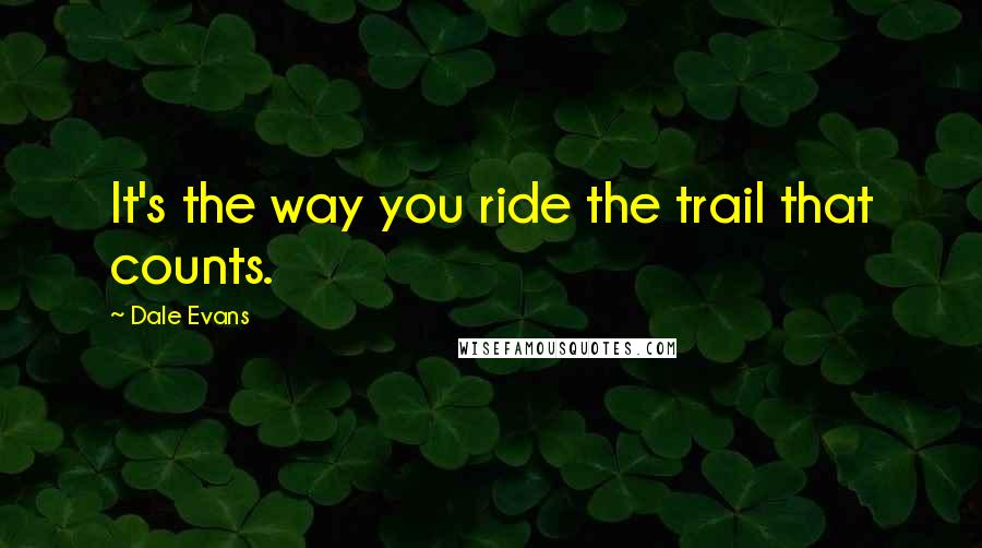 Dale Evans Quotes: It's the way you ride the trail that counts.