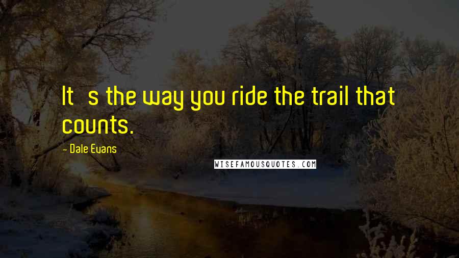 Dale Evans Quotes: It's the way you ride the trail that counts.