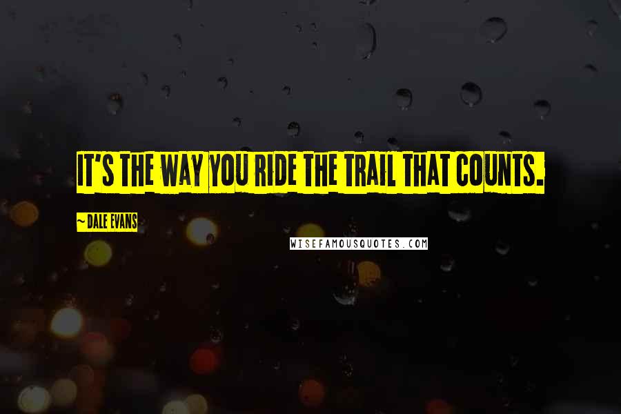 Dale Evans Quotes: It's the way you ride the trail that counts.