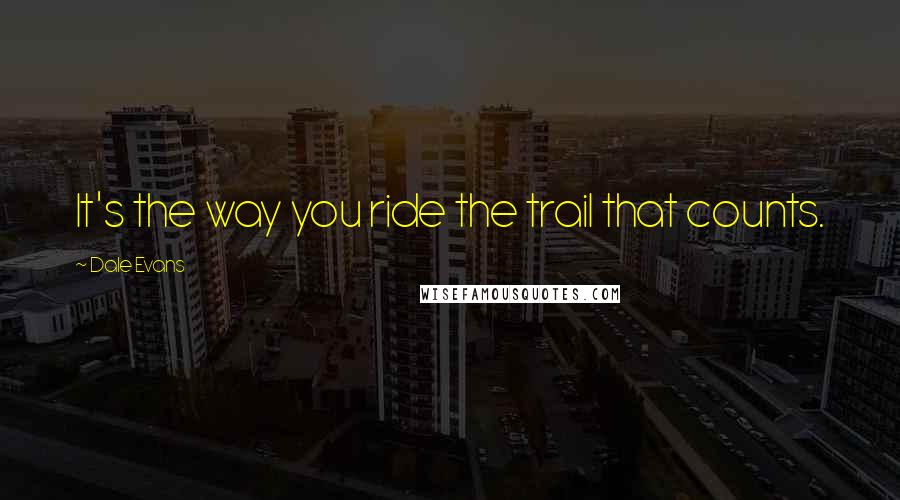 Dale Evans Quotes: It's the way you ride the trail that counts.