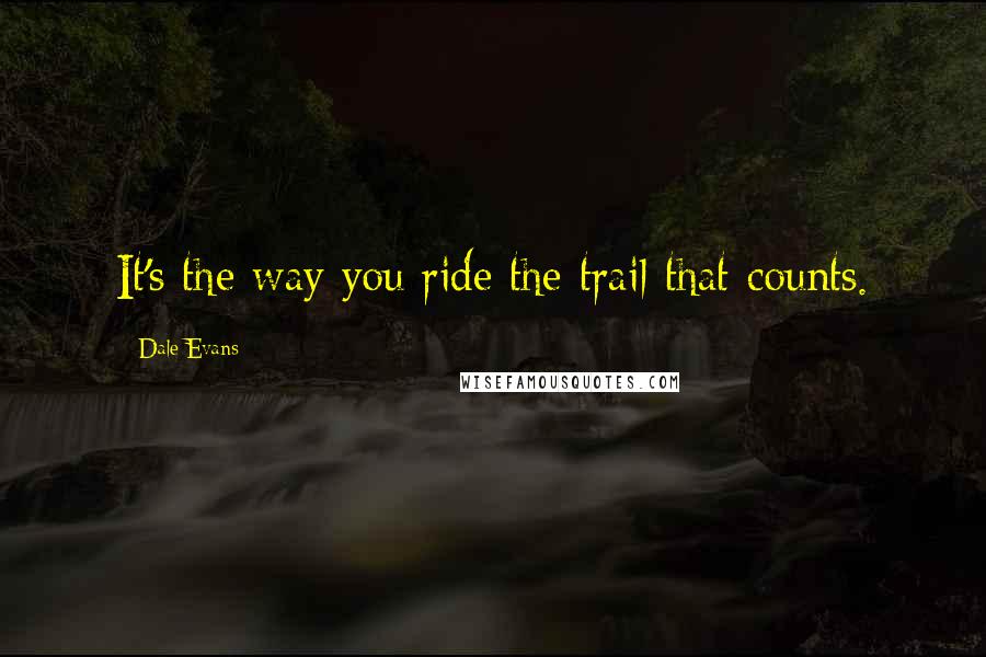 Dale Evans Quotes: It's the way you ride the trail that counts.