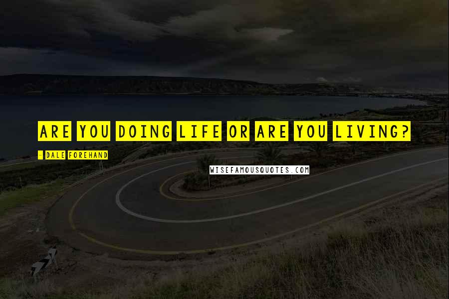 Dale Forehand Quotes: Are you doing life or are you living?