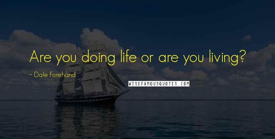 Dale Forehand Quotes: Are you doing life or are you living?
