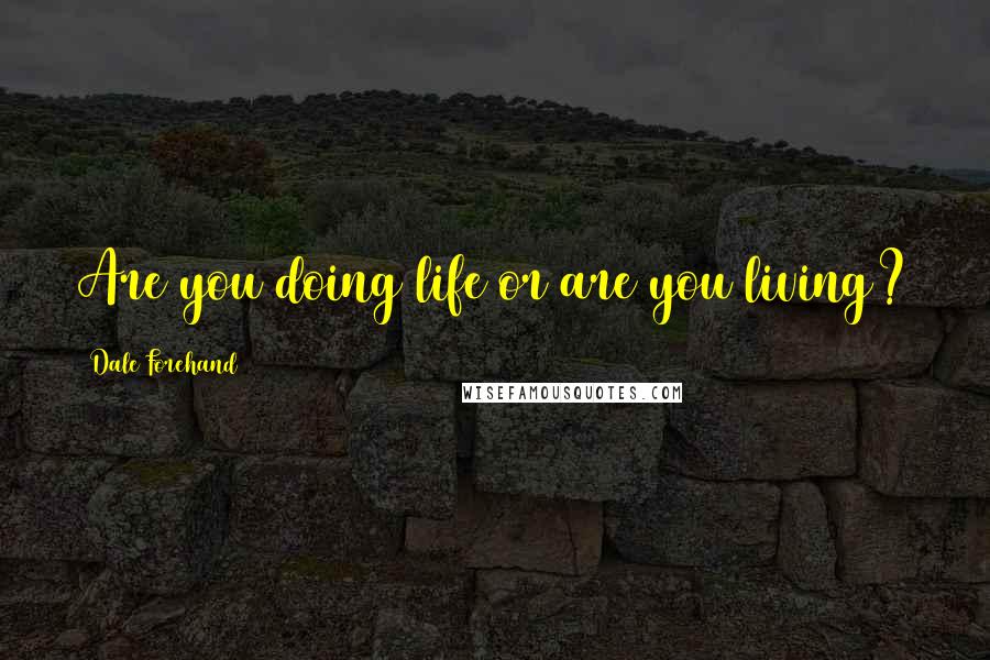 Dale Forehand Quotes: Are you doing life or are you living?