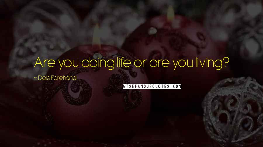 Dale Forehand Quotes: Are you doing life or are you living?