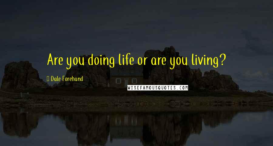Dale Forehand Quotes: Are you doing life or are you living?