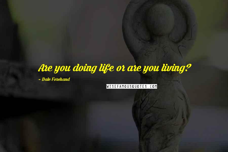Dale Forehand Quotes: Are you doing life or are you living?