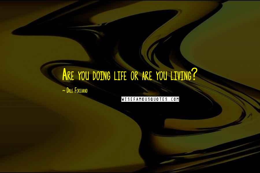 Dale Forehand Quotes: Are you doing life or are you living?