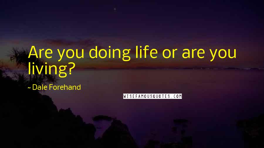 Dale Forehand Quotes: Are you doing life or are you living?