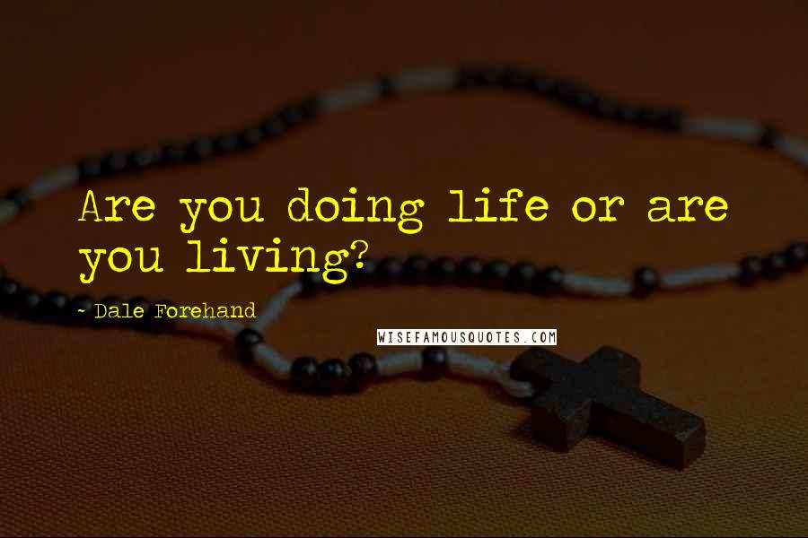 Dale Forehand Quotes: Are you doing life or are you living?
