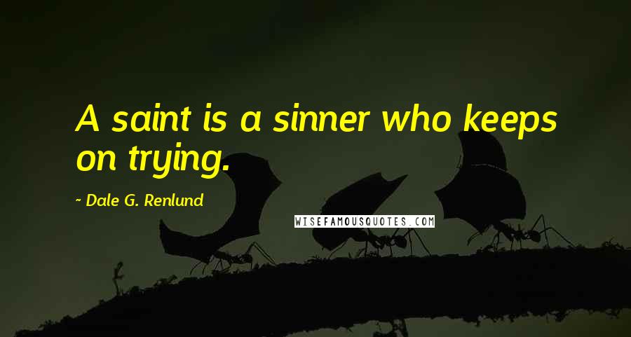 Dale G. Renlund Quotes: A saint is a sinner who keeps on trying.